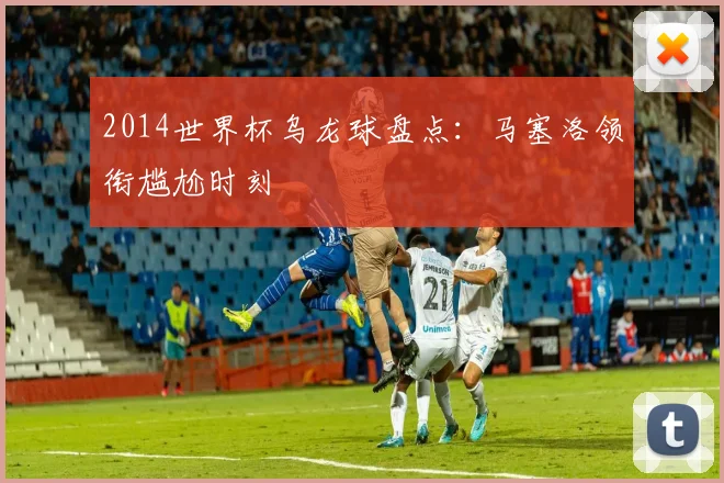 2014世界杯乌龙球盘点：马塞洛领衔尴尬时刻